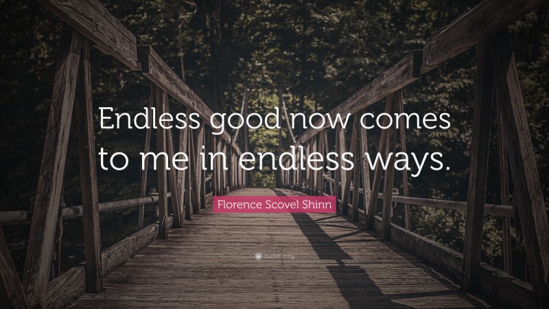 Florence Scovel Shinn Quote: “Endless good now comes to me in endless ways.”
