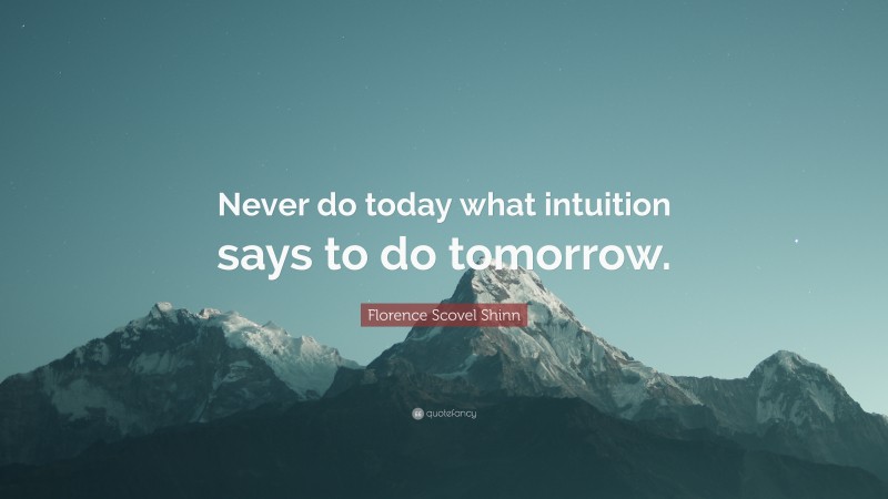Florence Scovel Shinn Quote: “Never do today what intuition says to do tomorrow.”