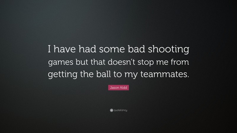 Jason Kidd Quote: “I have had some bad shooting games but that doesn’t stop me from getting the ball to my teammates.”