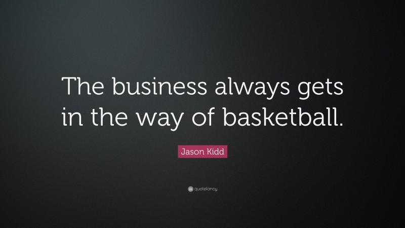 Jason Kidd Quote: “The business always gets in the way of basketball.”