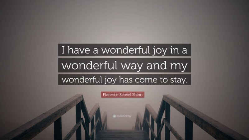 Florence Scovel Shinn Quote: “I have a wonderful joy in a wonderful way and my wonderful joy has come to stay.”