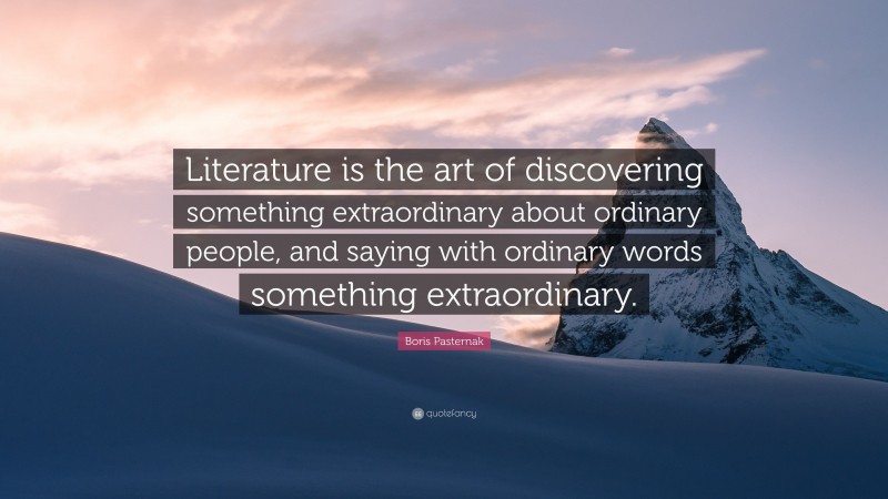 Boris Pasternak Quote: “Literature is the art of discovering something extraordinary about ordinary people, and saying with ordinary words something extraordinary.”