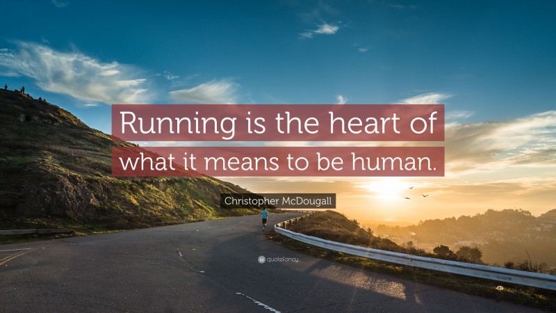 Christopher McDougall Quote: “Running is the heart of what it means to be human.”