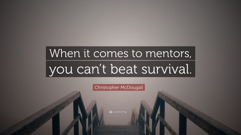 Christopher McDougall Quote: “When it comes to mentors, you can’t beat survival.”