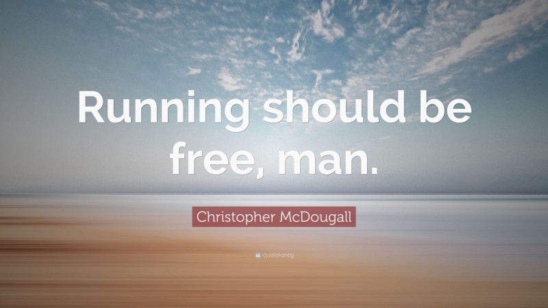 Christopher McDougall Quote: “Running should be free, man.”
