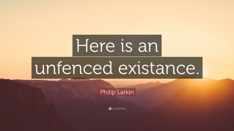 Philip Larkin Quote: “Here is an unfenced existance.”