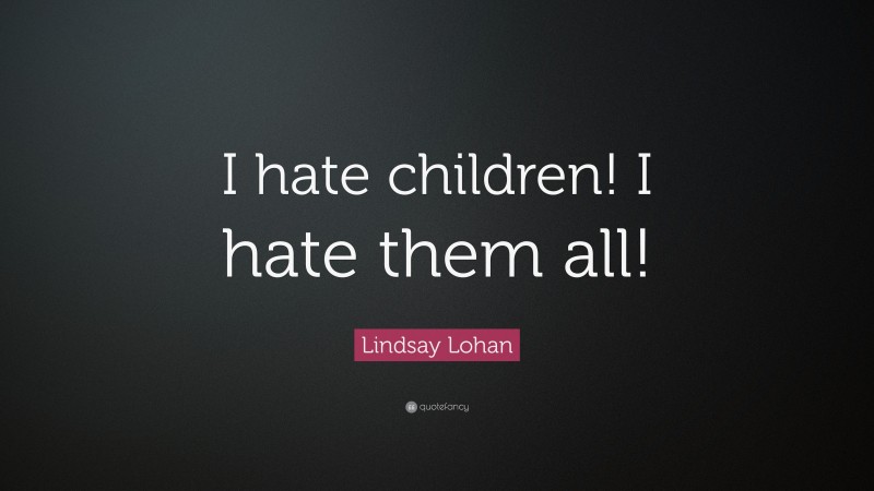 Lindsay Lohan Quote: “I hate children! I hate them all!”