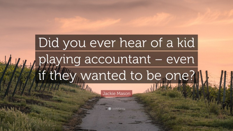 Jackie Mason Quote: “Did you ever hear of a kid playing accountant – even if they wanted to be one?”