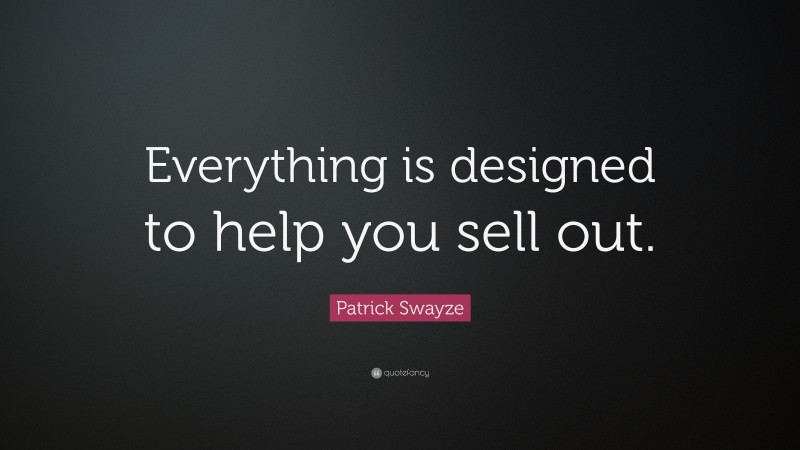 Patrick Swayze Quote: “Everything is designed to help you sell out.”
