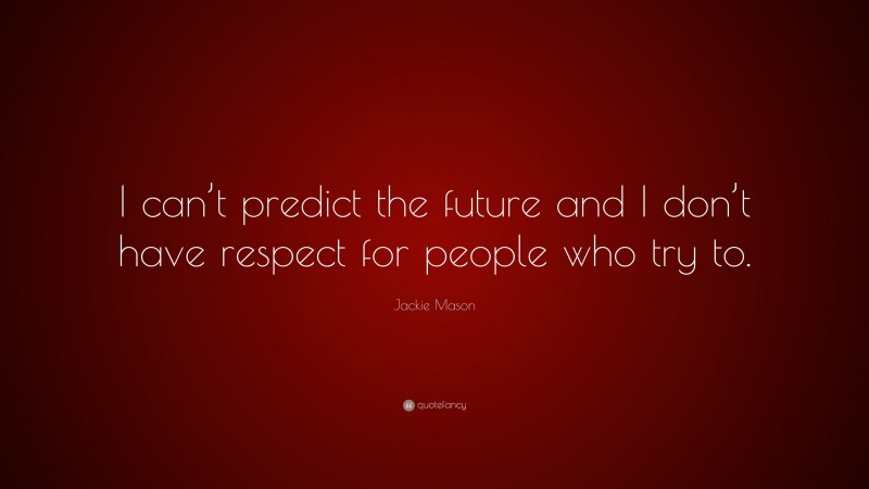 Jackie Mason Quote: “I can’t predict the future and I don’t have respect for people who try to.”