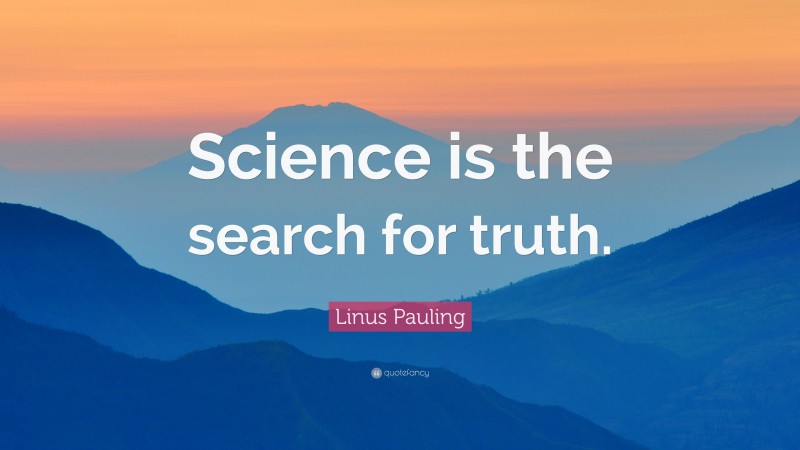 Linus Pauling Quote: “Science is the search for truth.”