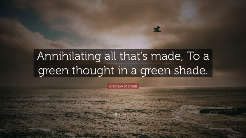 Andrew Marvell Quote: “Annihilating all that’s made, To a green thought in a green shade.”