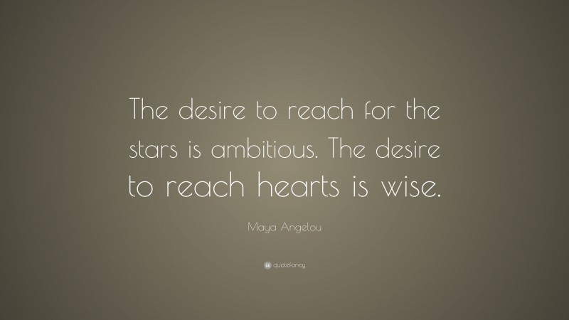 Maya Angelou Quote: “The desire to reach for the stars is ambitious. The desire to reach hearts is wise.”
