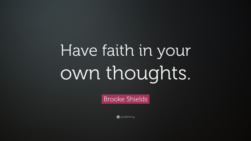 Brooke Shields Quote: “Have faith in your own thoughts.”