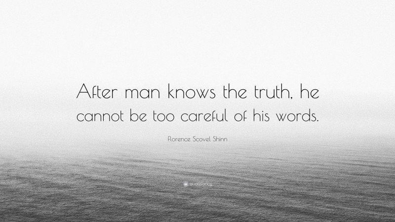 Florence Scovel Shinn Quote: “After man knows the truth, he cannot be too careful of his words.”