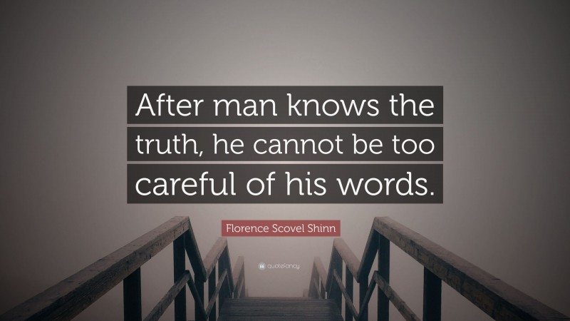 Florence Scovel Shinn Quote: “After man knows the truth, he cannot be too careful of his words.”