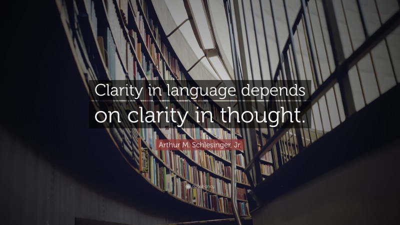 Arthur M. Schlesinger, Jr. Quote: “Clarity in language depends on clarity in thought.”