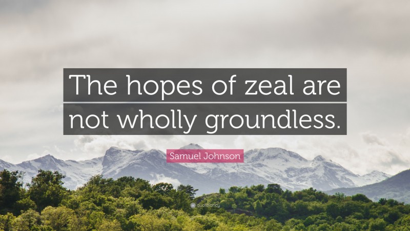Samuel Johnson Quote: “The hopes of zeal are not wholly groundless.”