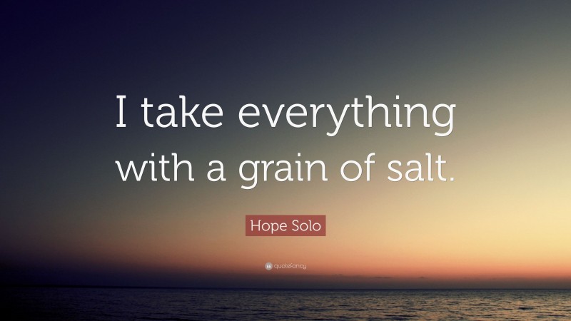 Hope Solo Quote: “I take everything with a grain of salt.”