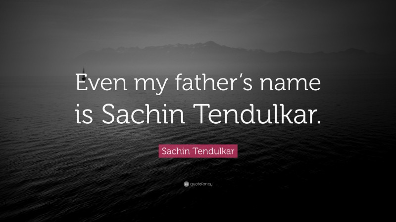 Sachin Tendulkar Quote: “Even my father’s name is Sachin Tendulkar.”