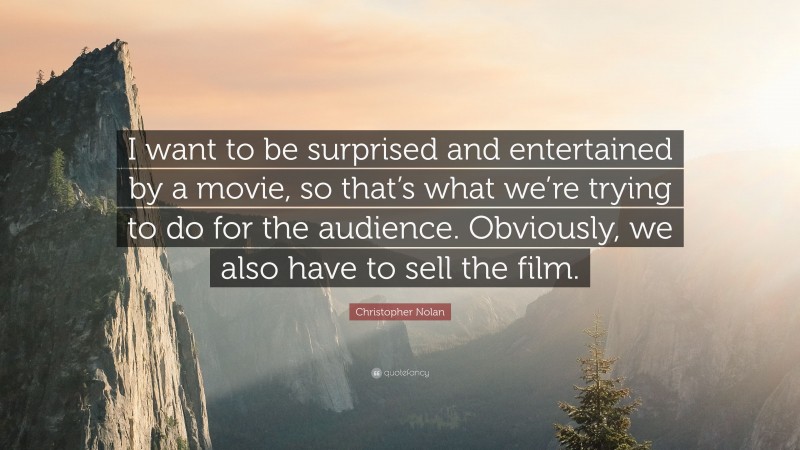 Christopher Nolan Quote: “I want to be surprised and entertained by a movie, so that’s what we’re trying to do for the audience. Obviously, we also have to sell the film.”