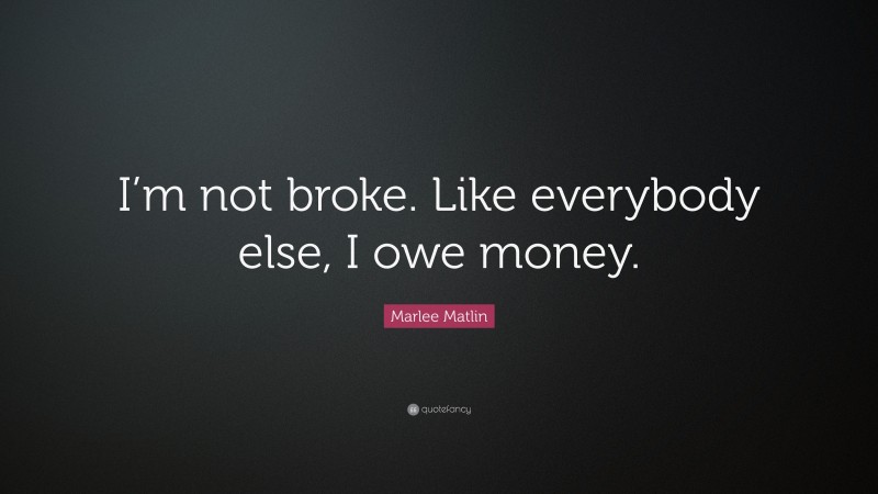 Marlee Matlin Quote: “I’m not broke. Like everybody else, I owe money.”