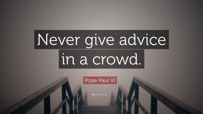 Pope Paul VI Quote: “Never give advice in a crowd.”