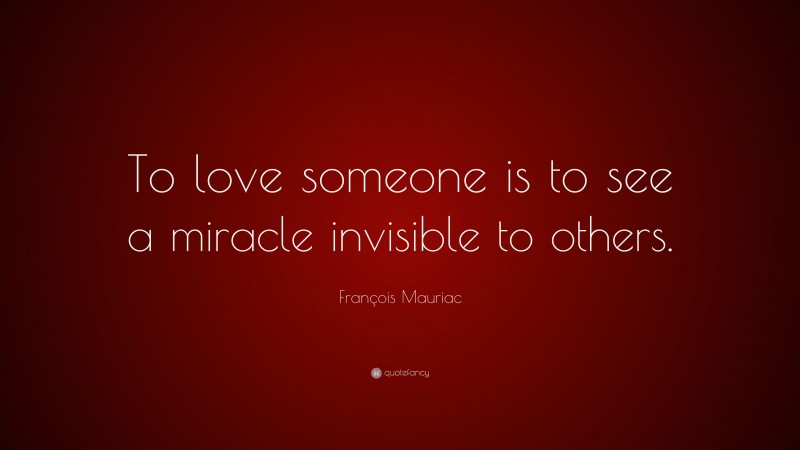 François Mauriac Quote: “To love someone is to see a miracle invisible to others.”