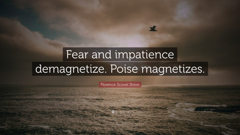 Florence Scovel Shinn Quote: “Fear and impatience demagnetize. Poise magnetizes.”