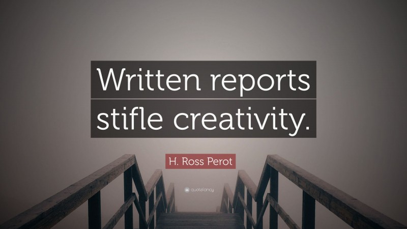 H. Ross Perot Quote: “Written reports stifle creativity.”