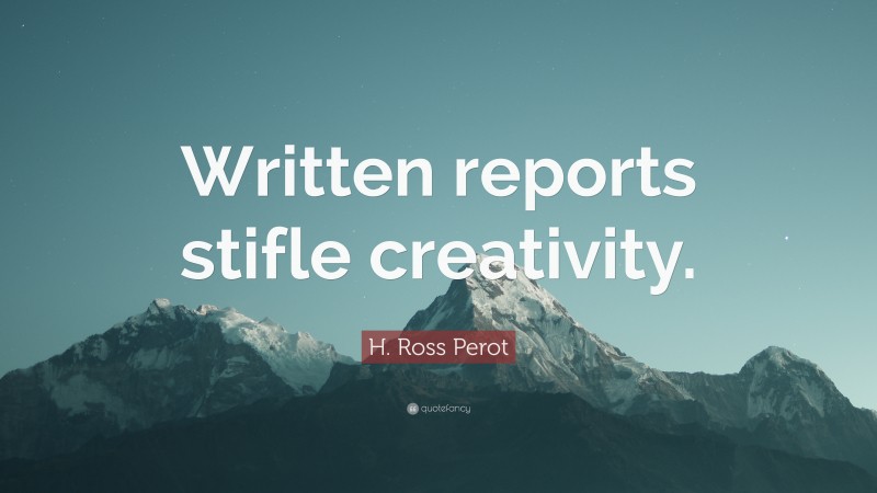 H. Ross Perot Quote: “Written reports stifle creativity.”