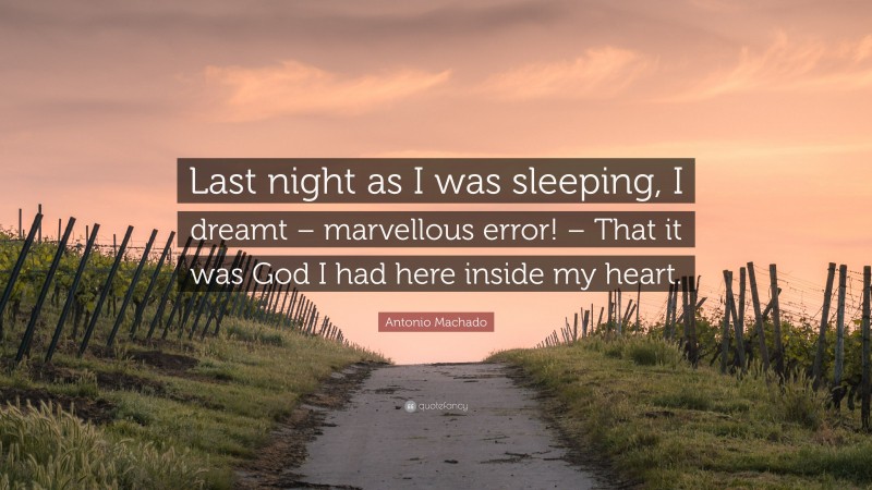 Antonio Machado Quote: “Last night as I was sleeping, I dreamt – marvellous error! – That it was God I had here inside my heart.”