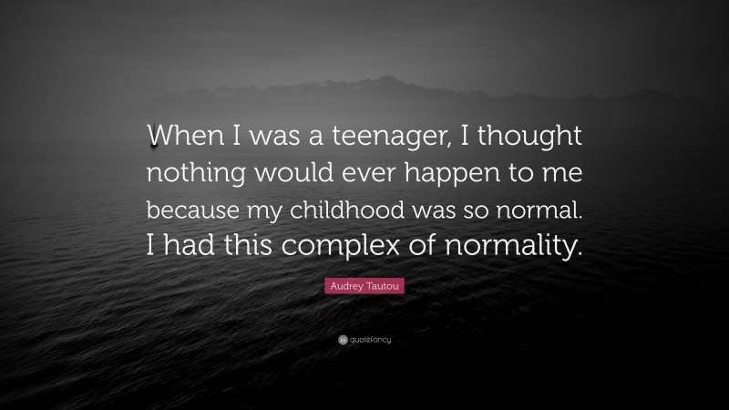 Audrey Tautou Quote: “When I was a teenager, I thought nothing would ever happen to me because my childhood was so normal. I had this complex of normality.”