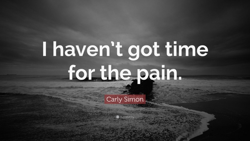 Carly Simon Quote: “I haven’t got time for the pain.”