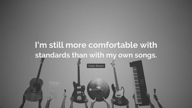 Carly Simon Quote: “I’m still more comfortable with standards than with my own songs.”