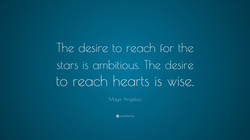 Maya Angelou Quote: “The desire to reach for the stars is ambitious. The desire to reach hearts is wise.”