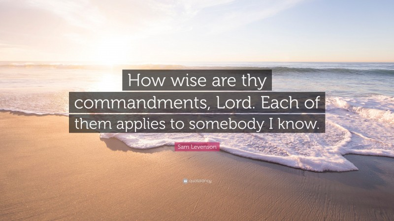 Sam Levenson Quote: “How wise are thy commandments, Lord. Each of them applies to somebody I know.”
