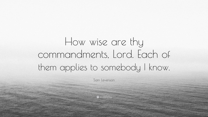 Sam Levenson Quote: “How wise are thy commandments, Lord. Each of them applies to somebody I know.”