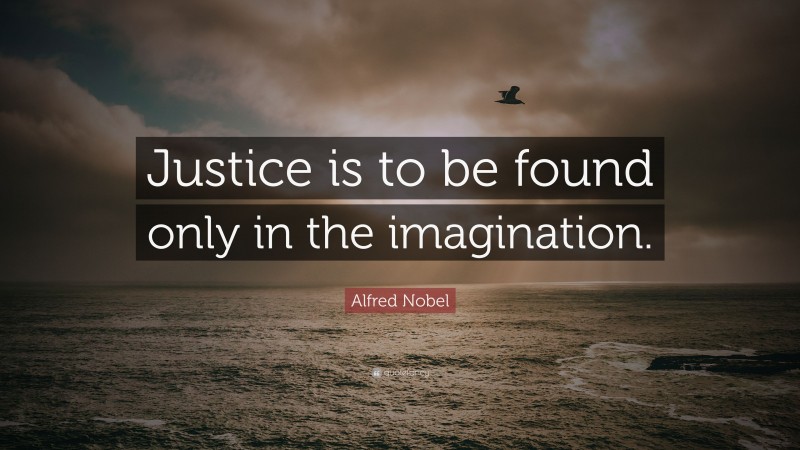 Alfred Nobel Quote: “Justice is to be found only in the imagination.”