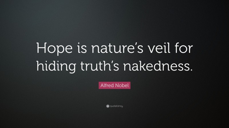 Alfred Nobel Quote: “Hope is nature’s veil for hiding truth’s nakedness.”
