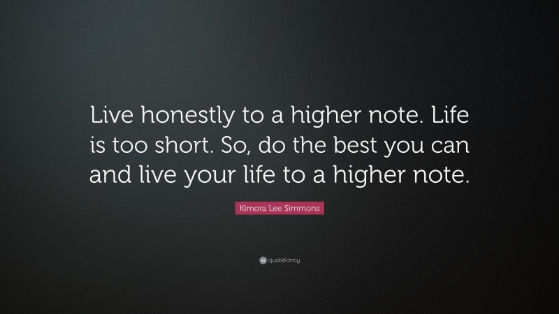 Kimora Lee Simmons Quote: “Live honestly to a higher note. Life is too short. So, do the best you can and live your life to a higher note.”