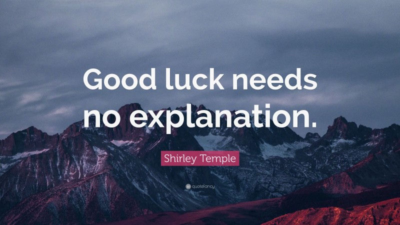 Shirley Temple Quote: “Good luck needs no explanation.”
