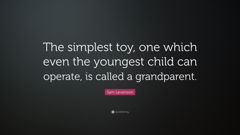 Sam Levenson Quote: “The simplest toy, one which even the youngest child can operate, is called a grandparent.”