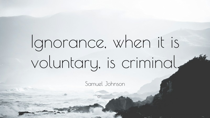 Samuel Johnson Quote: “Ignorance, when it is voluntary, is criminal.”