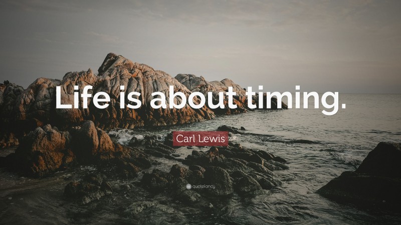 Carl Lewis Quote: “Life is about timing.”