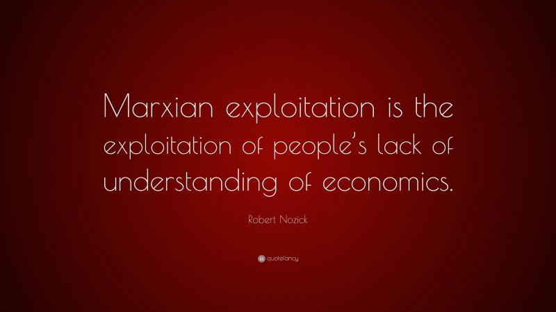 Robert Nozick Quote: “Marxian exploitation is the exploitation of people’s lack of understanding of economics.”