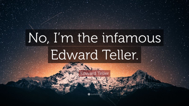Edward Teller Quote: “No, I’m the infamous Edward Teller.”