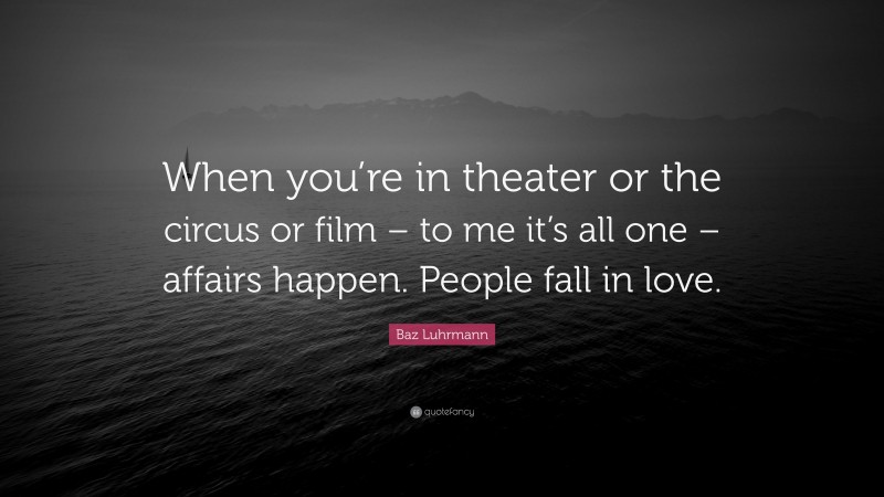 Baz Luhrmann Quote: “When you’re in theater or the circus or film – to me it’s all one – affairs happen. People fall in love.”