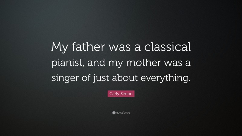 Carly Simon Quote: “My father was a classical pianist, and my mother was a singer of just about everything.”