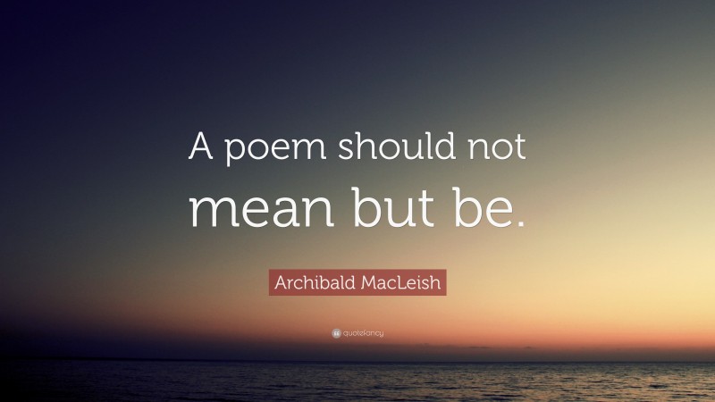 Archibald MacLeish Quote: “A poem should not mean but be.”